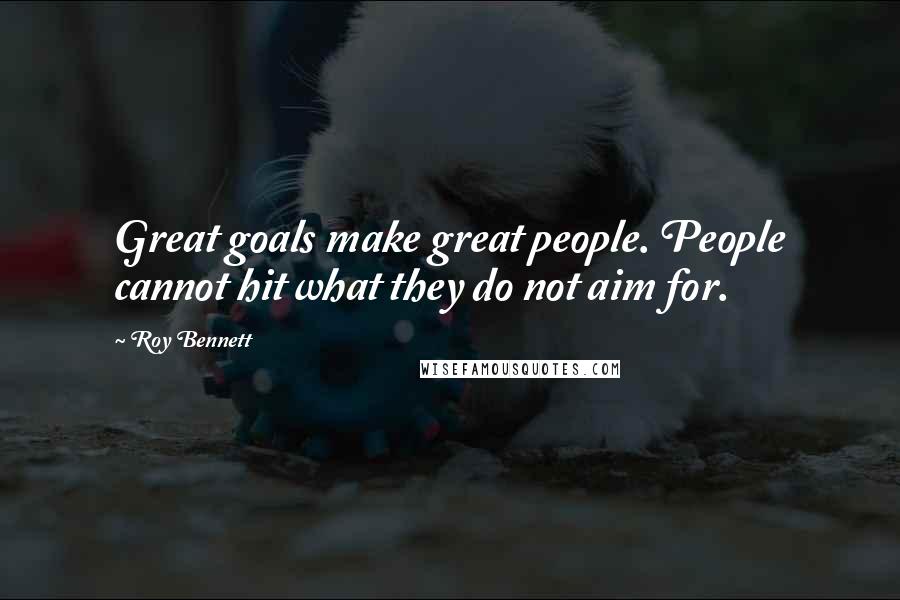 Roy Bennett Quotes: Great goals make great people. People cannot hit what they do not aim for.