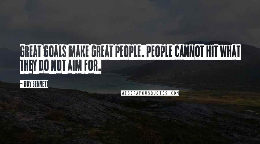 Roy Bennett Quotes: Great goals make great people. People cannot hit what they do not aim for.