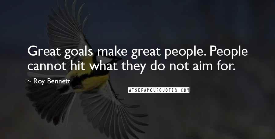 Roy Bennett Quotes: Great goals make great people. People cannot hit what they do not aim for.