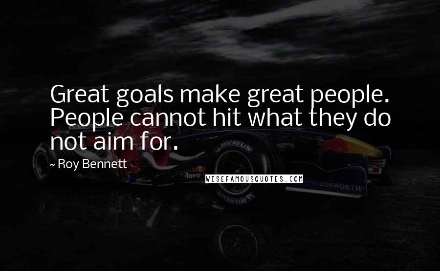 Roy Bennett Quotes: Great goals make great people. People cannot hit what they do not aim for.