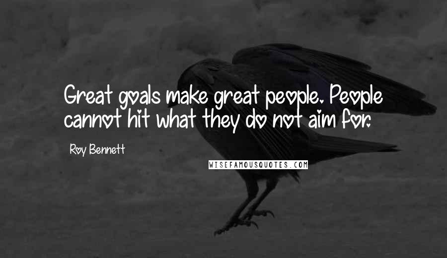 Roy Bennett Quotes: Great goals make great people. People cannot hit what they do not aim for.