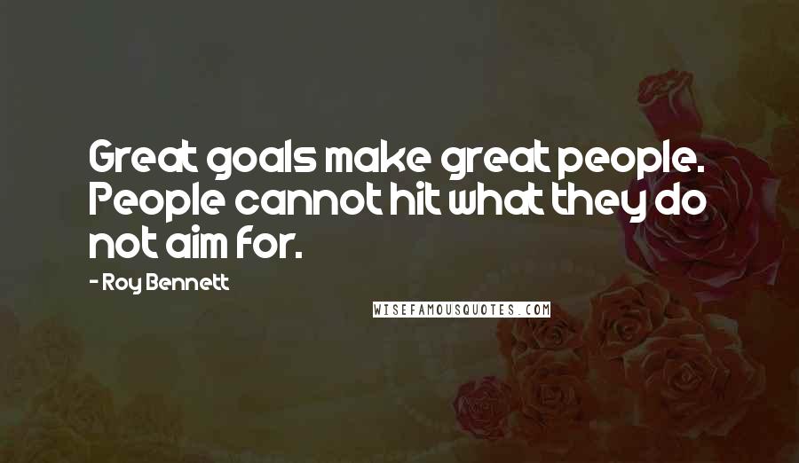 Roy Bennett Quotes: Great goals make great people. People cannot hit what they do not aim for.