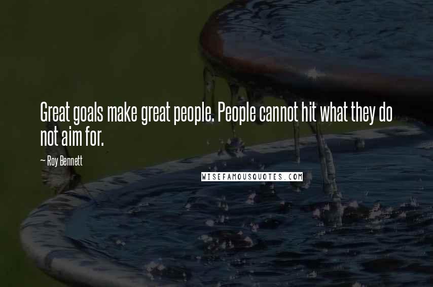 Roy Bennett Quotes: Great goals make great people. People cannot hit what they do not aim for.