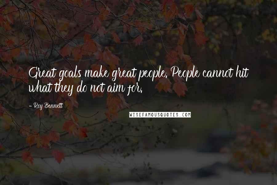 Roy Bennett Quotes: Great goals make great people. People cannot hit what they do not aim for.