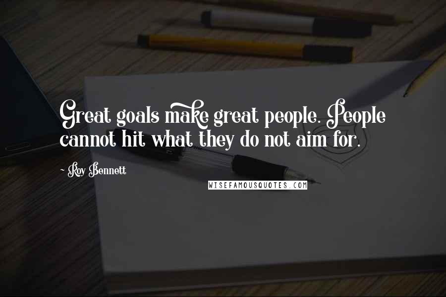 Roy Bennett Quotes: Great goals make great people. People cannot hit what they do not aim for.