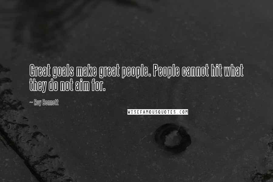 Roy Bennett Quotes: Great goals make great people. People cannot hit what they do not aim for.