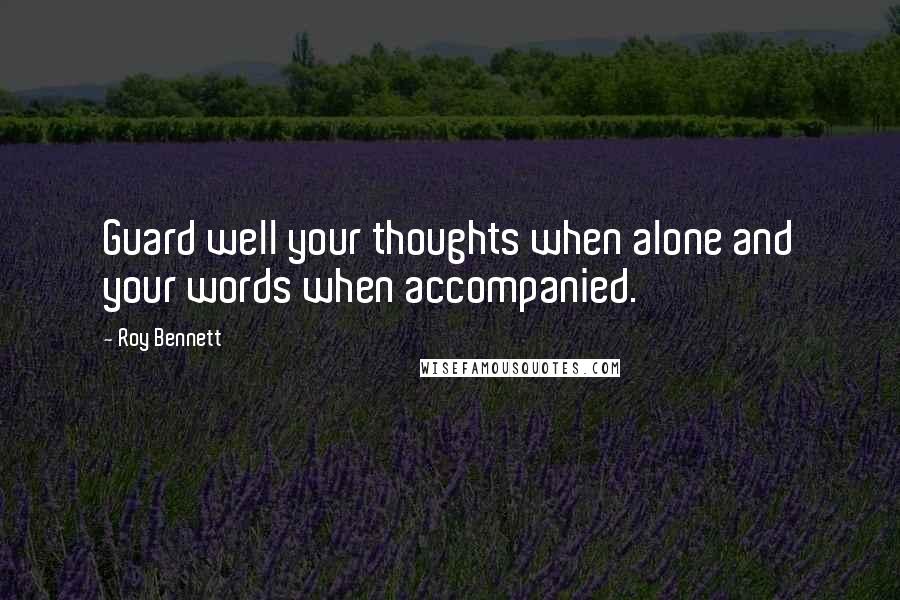 Roy Bennett Quotes: Guard well your thoughts when alone and your words when accompanied.