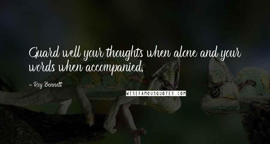 Roy Bennett Quotes: Guard well your thoughts when alone and your words when accompanied.