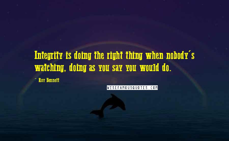 Roy Bennett Quotes: Integrity is doing the right thing when nobody's watching, doing as you say you would do.