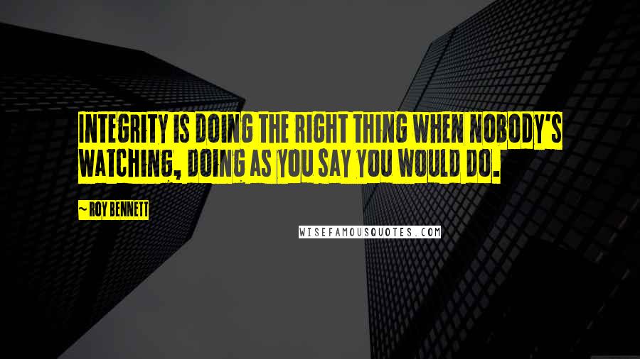 Roy Bennett Quotes: Integrity is doing the right thing when nobody's watching, doing as you say you would do.