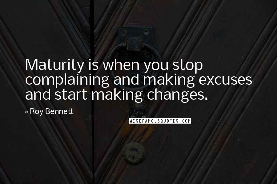 Roy Bennett Quotes: Maturity is when you stop complaining and making excuses and start making changes.