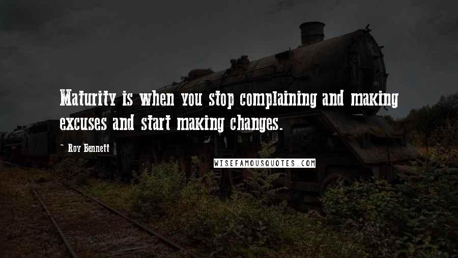 Roy Bennett Quotes: Maturity is when you stop complaining and making excuses and start making changes.