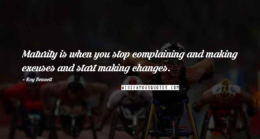 Roy Bennett Quotes: Maturity is when you stop complaining and making excuses and start making changes.