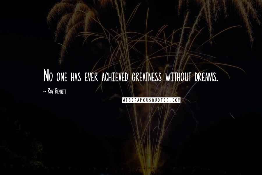 Roy Bennett Quotes: No one has ever achieved greatness without dreams.