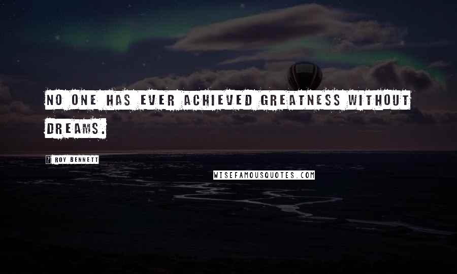 Roy Bennett Quotes: No one has ever achieved greatness without dreams.