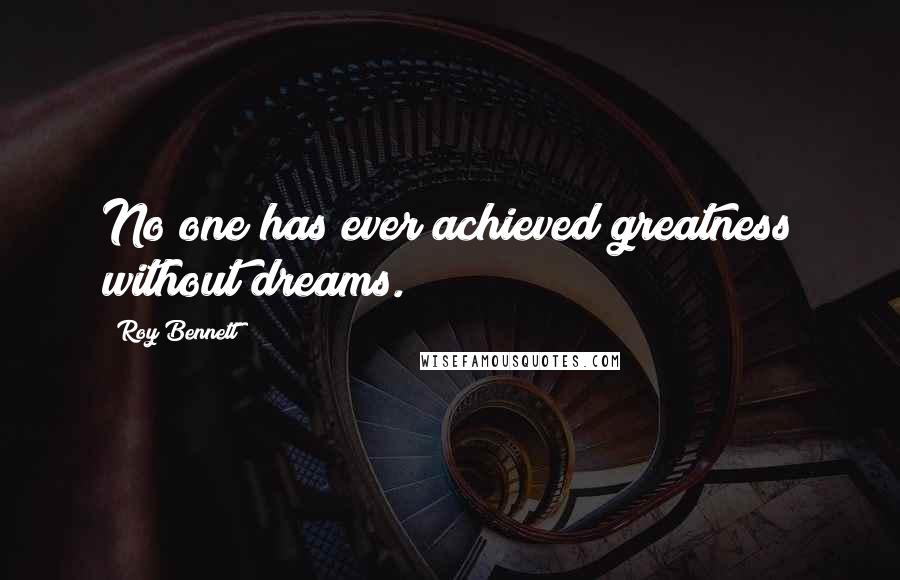 Roy Bennett Quotes: No one has ever achieved greatness without dreams.