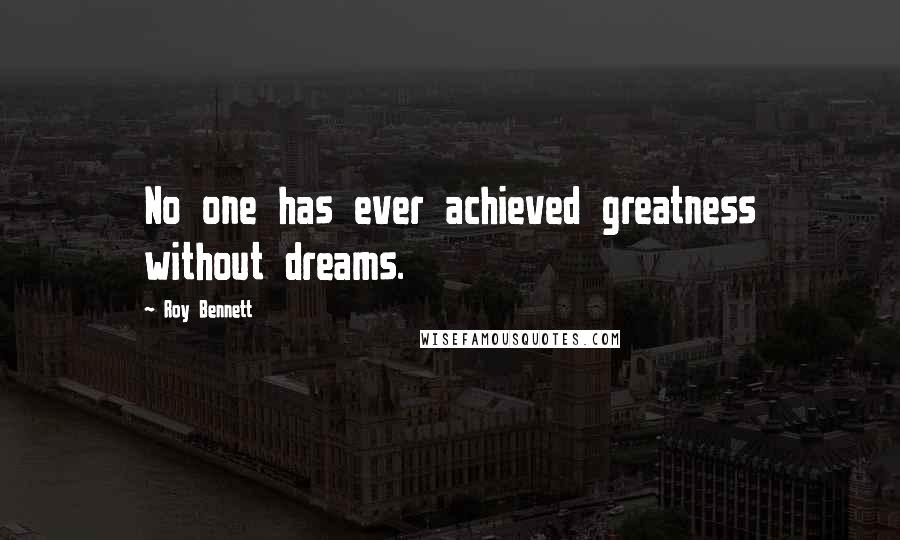 Roy Bennett Quotes: No one has ever achieved greatness without dreams.