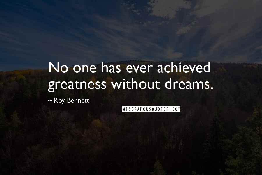 Roy Bennett Quotes: No one has ever achieved greatness without dreams.