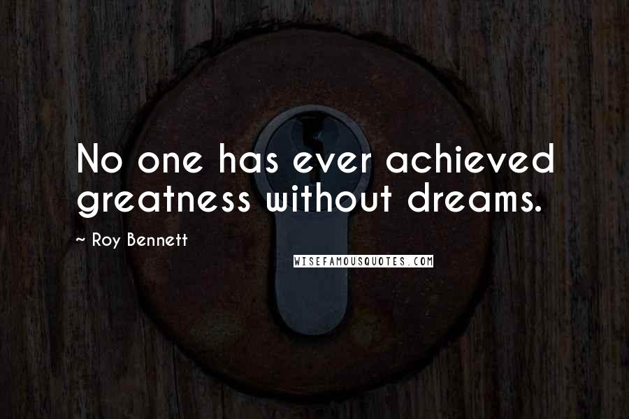 Roy Bennett Quotes: No one has ever achieved greatness without dreams.