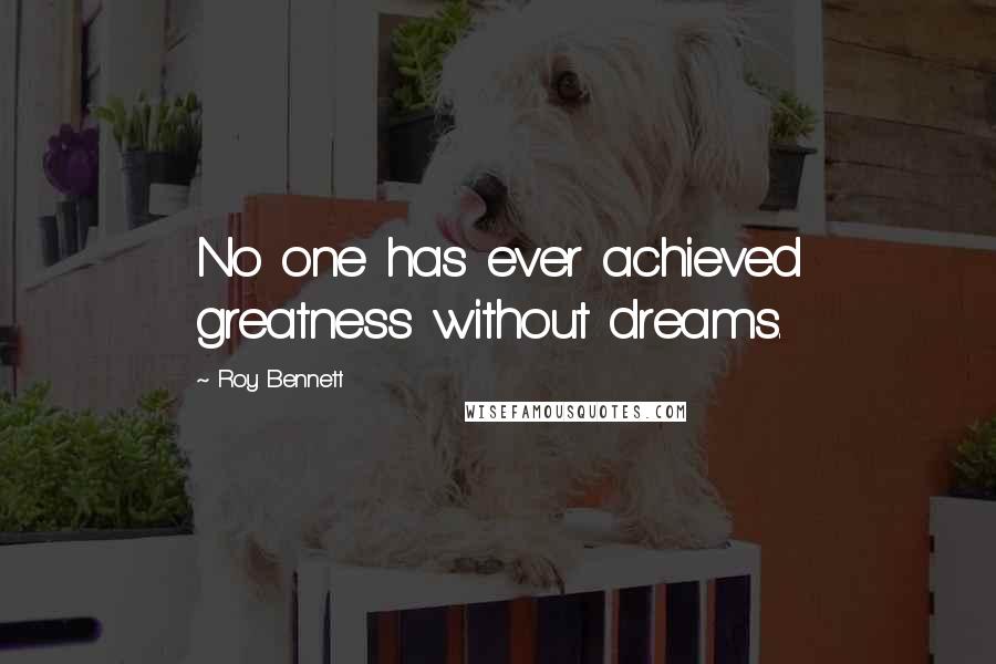 Roy Bennett Quotes: No one has ever achieved greatness without dreams.
