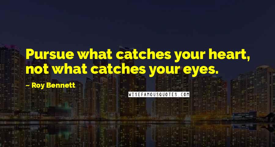 Roy Bennett Quotes: Pursue what catches your heart, not what catches your eyes.