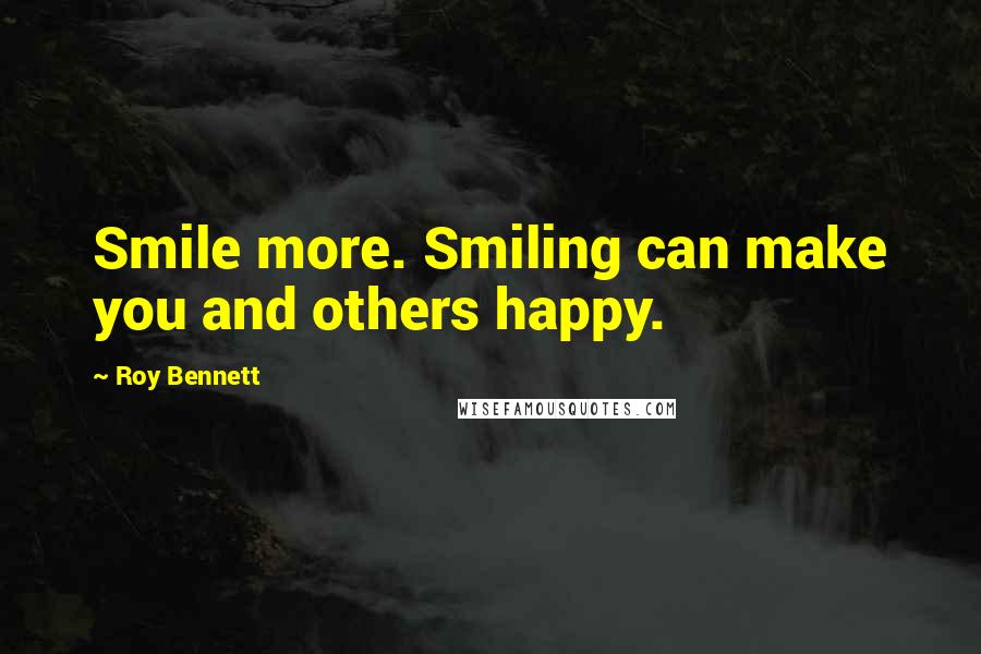 Roy Bennett Quotes: Smile more. Smiling can make you and others happy.