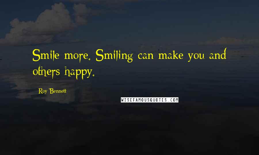 Roy Bennett Quotes: Smile more. Smiling can make you and others happy.