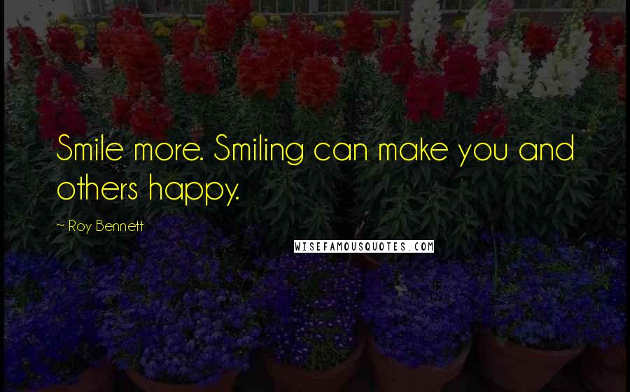 Roy Bennett Quotes: Smile more. Smiling can make you and others happy.
