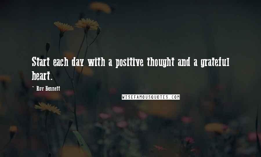 Roy Bennett Quotes: Start each day with a positive thought and a grateful heart.