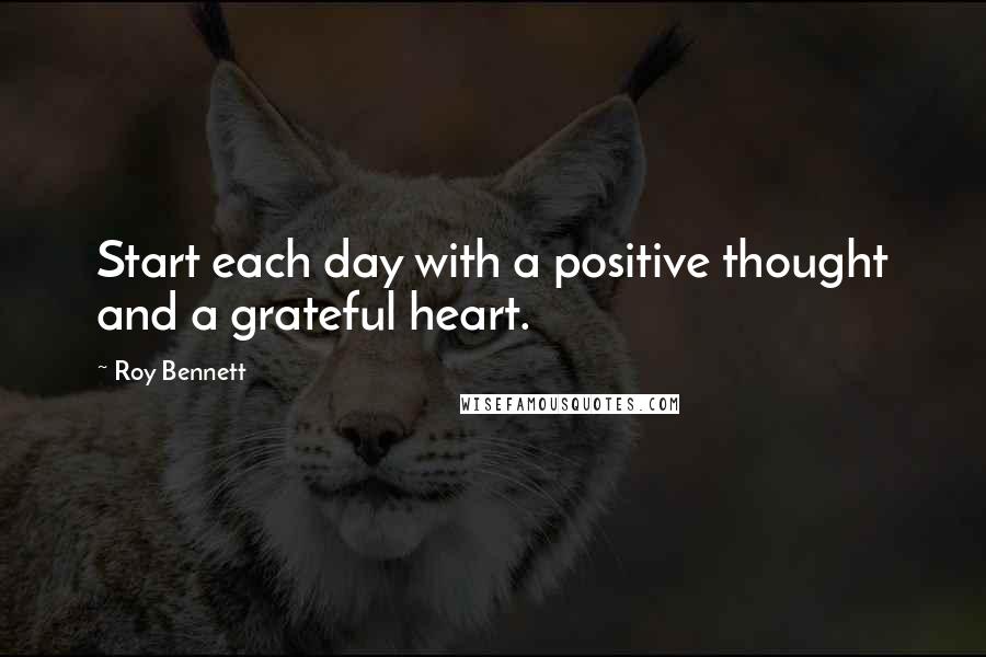 Roy Bennett Quotes: Start each day with a positive thought and a grateful heart.