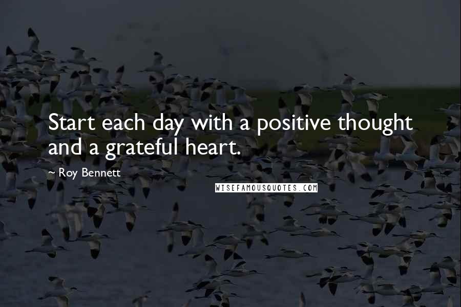 Roy Bennett Quotes: Start each day with a positive thought and a grateful heart.