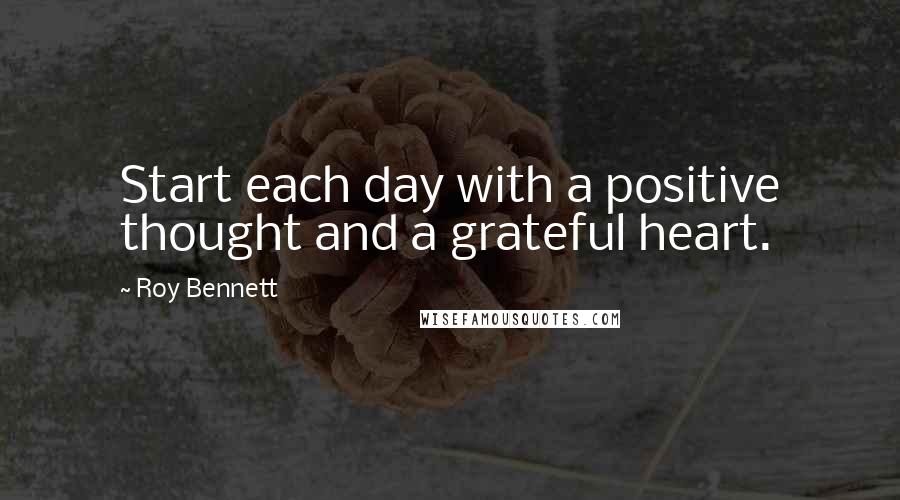 Roy Bennett Quotes: Start each day with a positive thought and a grateful heart.