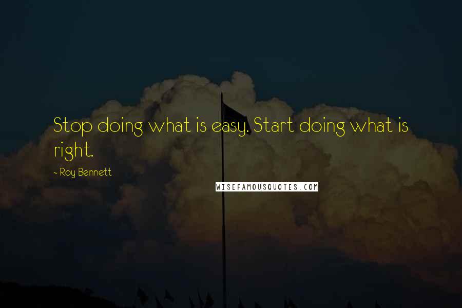 Roy Bennett Quotes: Stop doing what is easy. Start doing what is right.