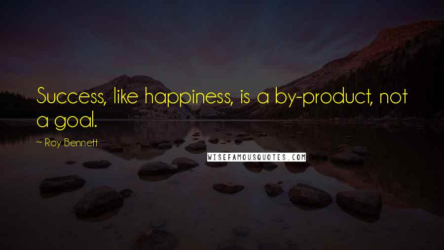 Roy Bennett Quotes: Success, like happiness, is a by-product, not a goal.