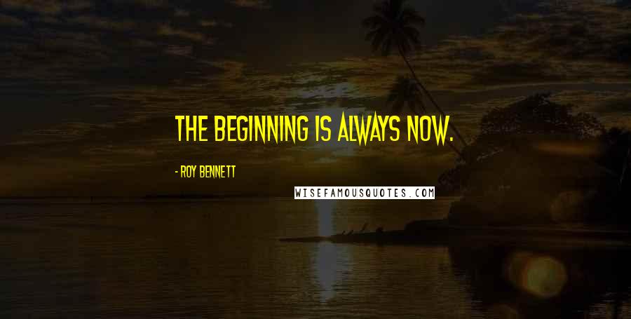 Roy Bennett Quotes: The beginning is always NOW.