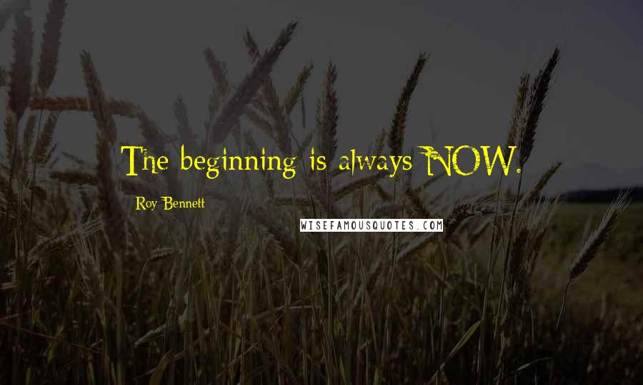 Roy Bennett Quotes: The beginning is always NOW.