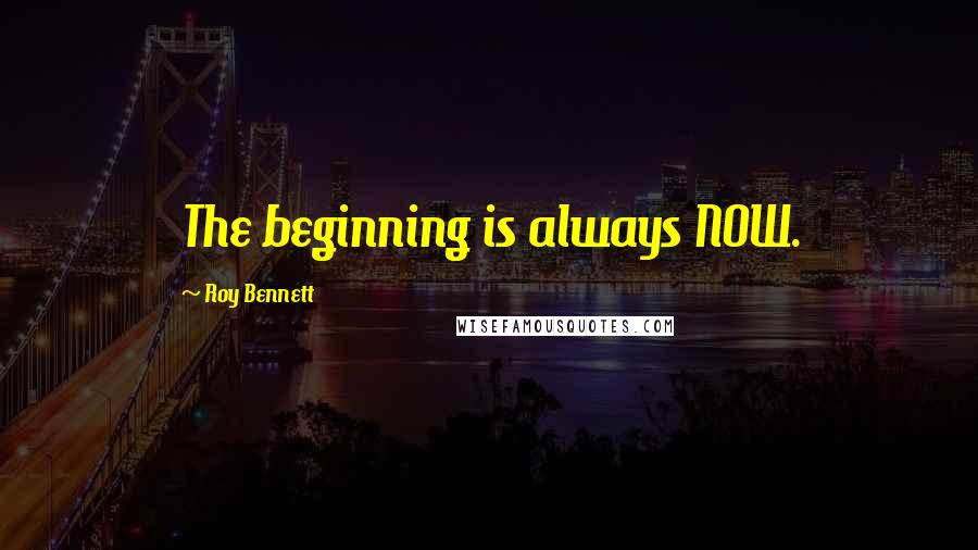 Roy Bennett Quotes: The beginning is always NOW.