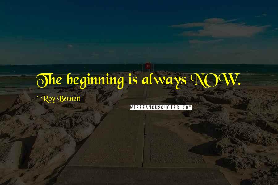 Roy Bennett Quotes: The beginning is always NOW.