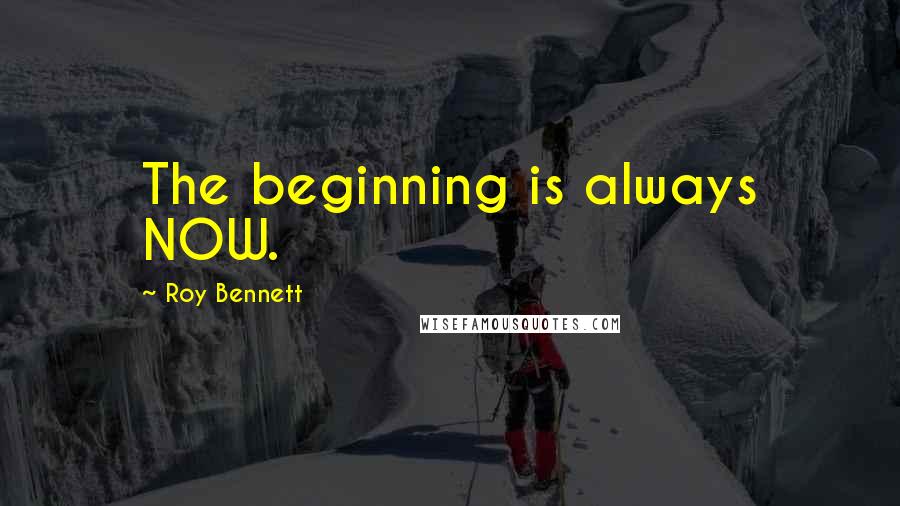 Roy Bennett Quotes: The beginning is always NOW.