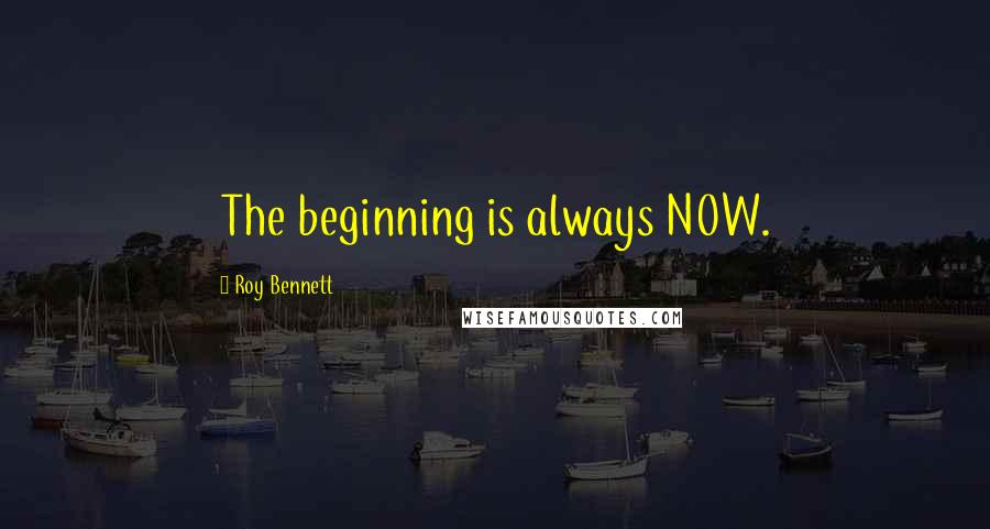 Roy Bennett Quotes: The beginning is always NOW.