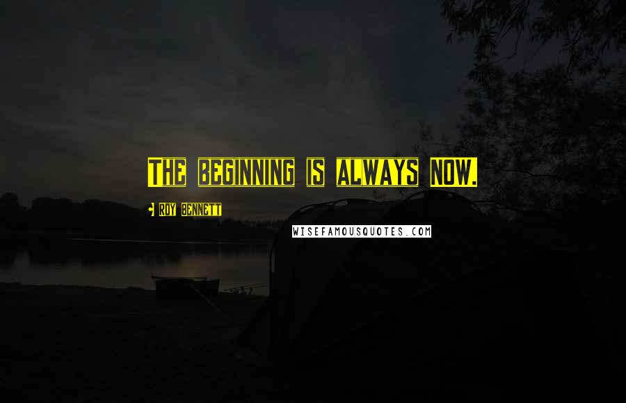 Roy Bennett Quotes: The beginning is always NOW.