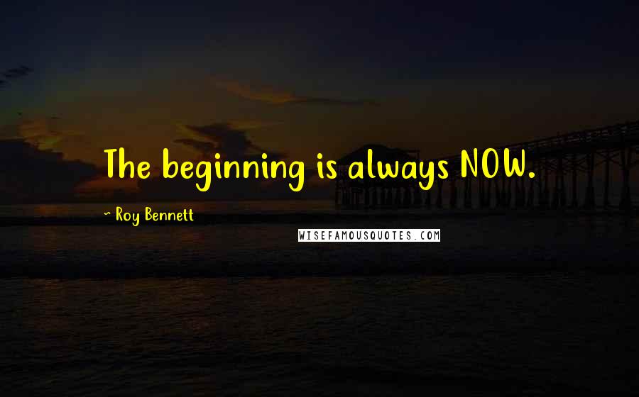 Roy Bennett Quotes: The beginning is always NOW.