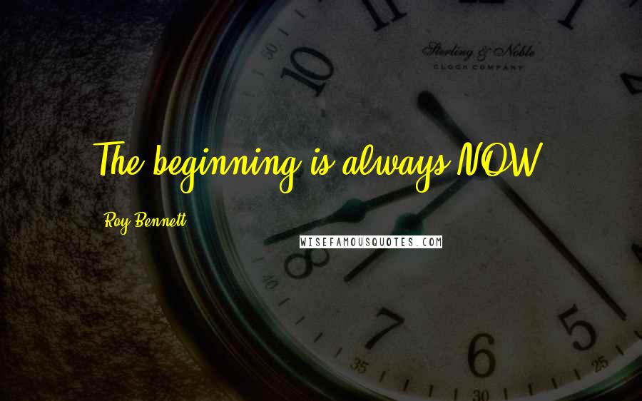 Roy Bennett Quotes: The beginning is always NOW.