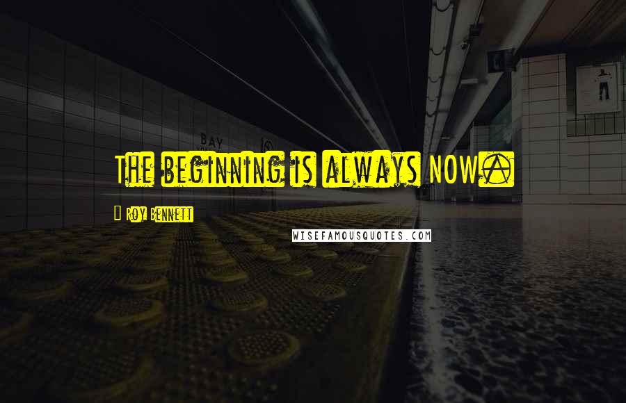 Roy Bennett Quotes: The beginning is always NOW.