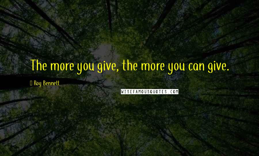 Roy Bennett Quotes: The more you give, the more you can give.