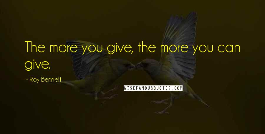 Roy Bennett Quotes: The more you give, the more you can give.