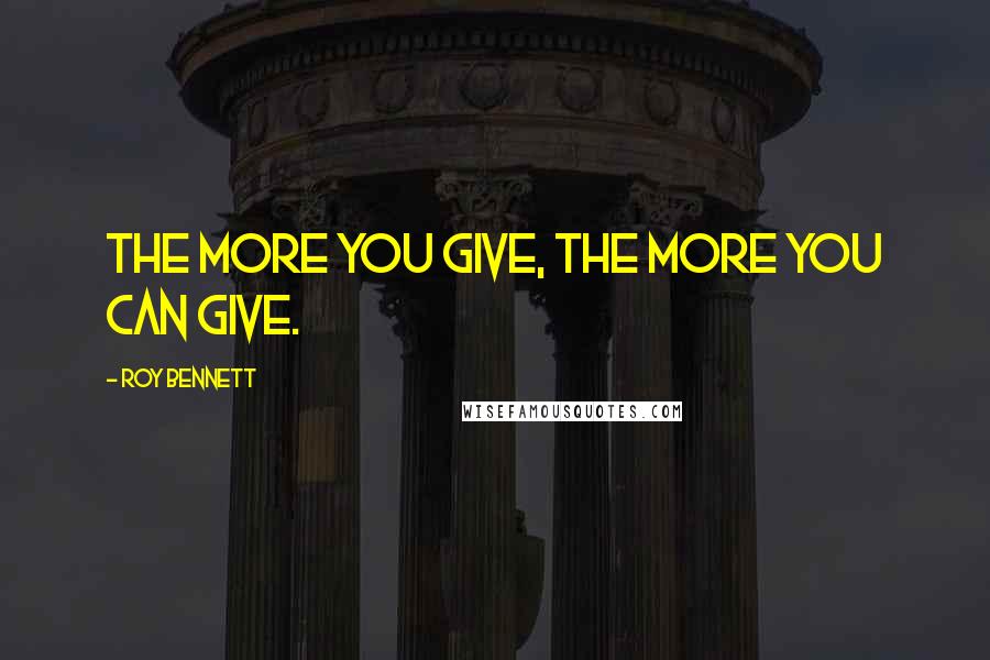 Roy Bennett Quotes: The more you give, the more you can give.