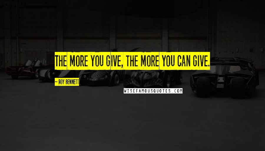 Roy Bennett Quotes: The more you give, the more you can give.