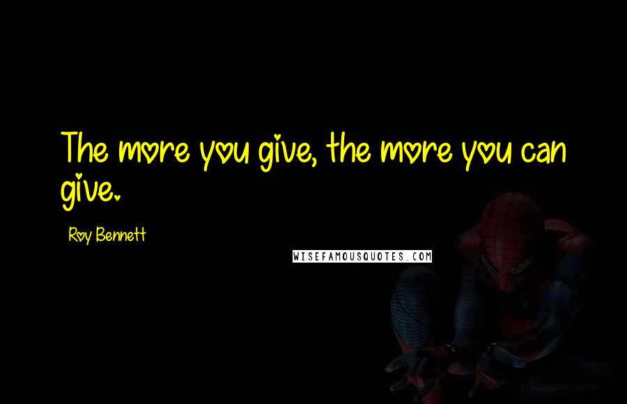 Roy Bennett Quotes: The more you give, the more you can give.