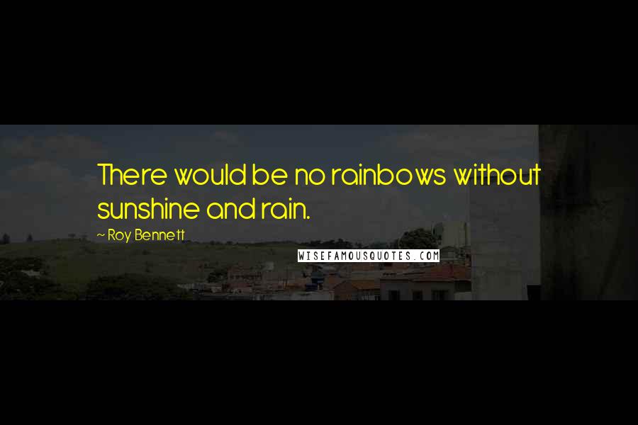 Roy Bennett Quotes: There would be no rainbows without sunshine and rain.